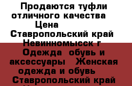 Продаются туфли отличного качества  › Цена ­ 2 500 - Ставропольский край, Невинномысск г. Одежда, обувь и аксессуары » Женская одежда и обувь   . Ставропольский край,Невинномысск г.